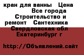 кран для ванны › Цена ­ 4 000 - Все города Строительство и ремонт » Сантехника   . Свердловская обл.,Екатеринбург г.